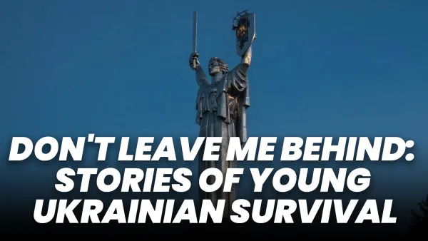 Don't Leave Me Behind: Stories of Young Ukrainian Survival